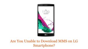 Are You Unable to Download MMS on LG Smartphone?