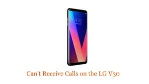 Can’t Receive Calls on the LG V30: Troubleshooting Guide