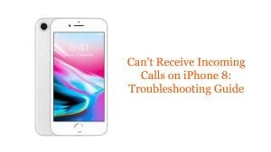 Can’t Receive Incoming Calls on iPhone 8: Troubleshooting Guide