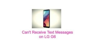 Can’t Receive Text Messages on LG G6