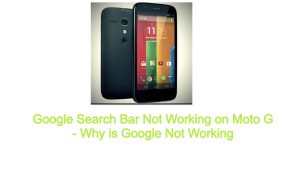 Google Search Bar Not Working on Moto G – Why is Google Not Working
