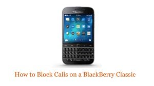How to Block Calls on a BlackBerry Classic: The Quick Guide!