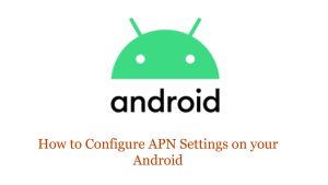 How to Configure APN Settings on your Android: Guide