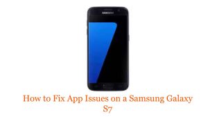 How to Fix App Issues on a Samsung Galaxy S7: Troubleshooting Guide