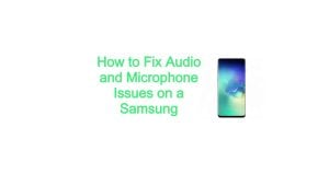 How to Fix Audio and Microphone Issues on a Samsung