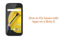 How to Fix Issues with Apps on a Moto E: Troubleshooting Guide