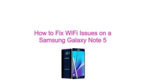 How to Fix WiFi Issues on a Samsung Galaxy Note 5