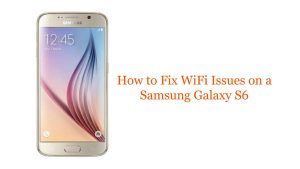 How to Fix WiFi Issues on a Samsung Galaxy S6: Troubleshooting Guide
