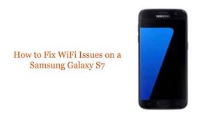 How to Fix WiFi Issues on a Samsung Galaxy S7: Troubleshooting Guide