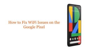 How to Fix WiFi Issues on the Google Pixel: Troubleshooting Guide