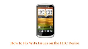 How to Fix WiFi Issues on the HTC Desire: Troubleshooting Guide