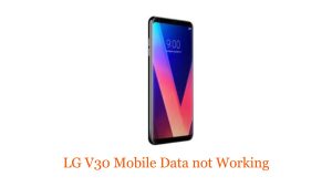 LG V30 Mobile Data not Working: Troubleshooting Guide