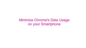 Minimize Chrome’s Data Usage on your Smartphone