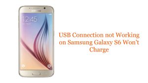 USB Connection not Working on Samsung Galaxy S6 Won’t Charge