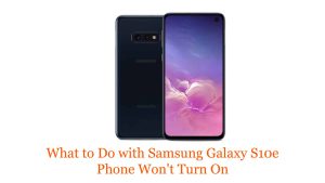 What to Do with Samsung Galaxy S10e Phone Won’t Turn On