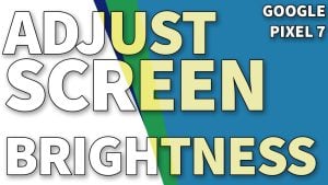 How to Adjust Screen Brightness on Google Pixel 7