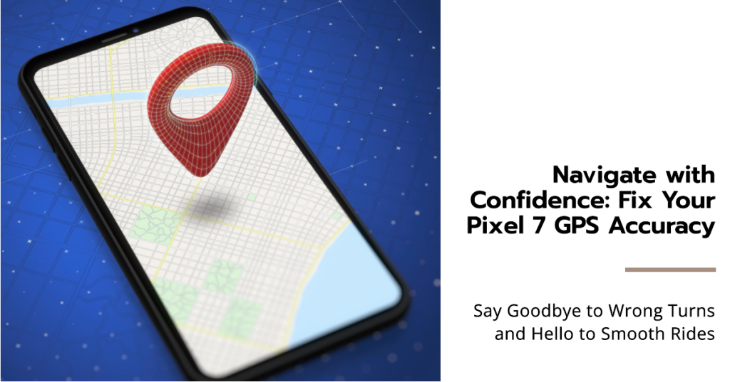 Fix Google Pixel 7 GPS Accuracy Problems