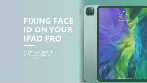 The Face ID Dilemma: Troubleshooting iPad Pro Face ID Failures