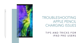 Why Won’t My Apple Pencil Charge Correctly? Solutions for iPad Pro Users