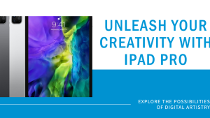 Digital Artistry Unleashed: Exploring iPad Pro’s Creative Possibilities