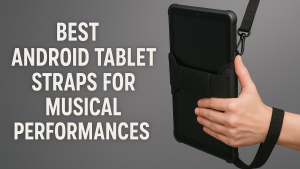 5 Best Android Tablet Straps for Musical Performances