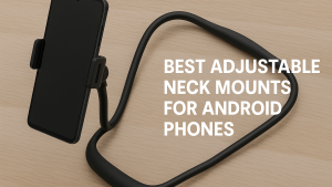 5 Best Adjustable Neck Mounts for Android Phones