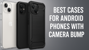 5 Best Cases for Android Phones with Camera Bump